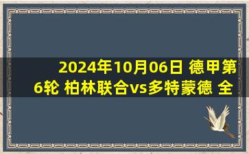 2024年10月06日 德甲第6轮 柏林联合vs多特蒙德 全场录像